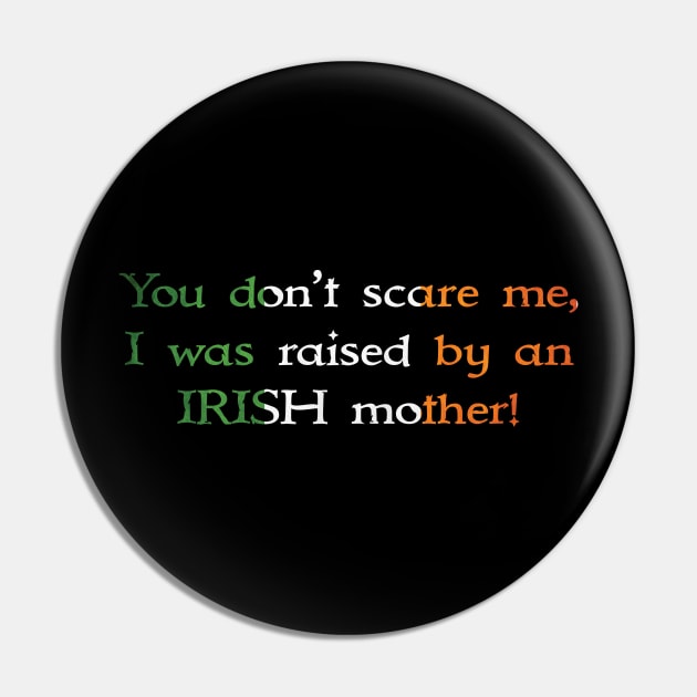 You Don't Scare Me, I Was Raised By An Irish Mother Pin by CelticMelodye