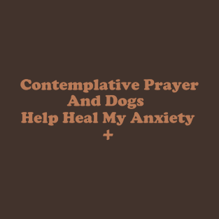 Contemplative Prayer and Dogs Help Heal My Anxiety T-Shirt