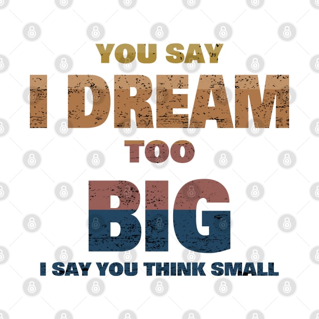 YOU SAY I DREAM TOO BIG I SAY YOU THINK SMALL by borutohead