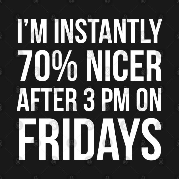 I'm Instantly 70% Nicer After 3 pm On Fridays by evokearo