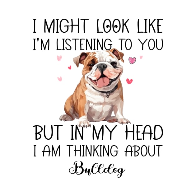 I Might Look Like I'm Listening To You But In My Head I Am Thinking About Bulldog Funny by myreed