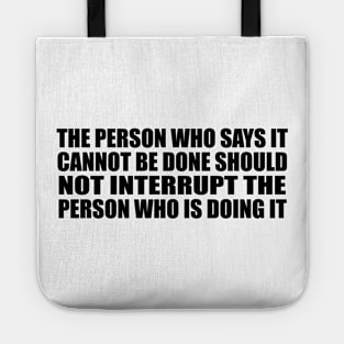 The person who says it cannot be done should not interrupt the person who is doing it Tote