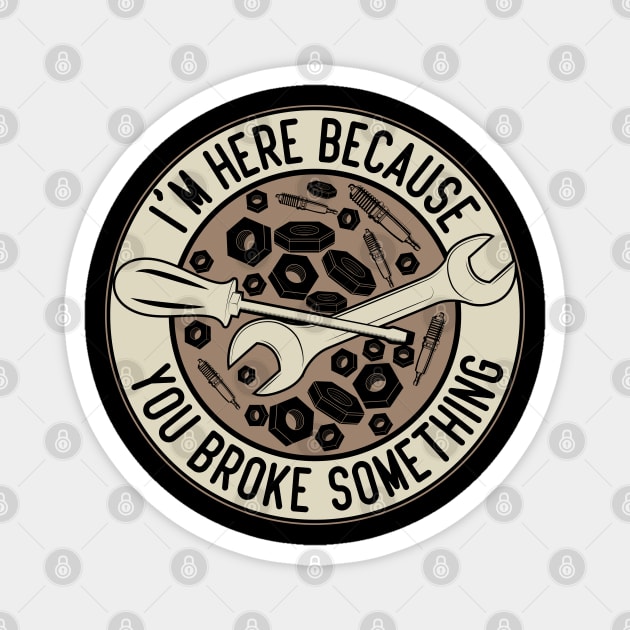 Im Here Because You Broke Something Automotive Humor Magnet by greatnessprint