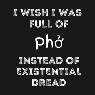 I Wish I Was Full Of Pho Instead of Existential Dread T-Shirt