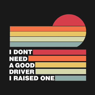 Driver Parents Father Mother Driving School Graduation I don't need a good Driver I raised one T-Shirt