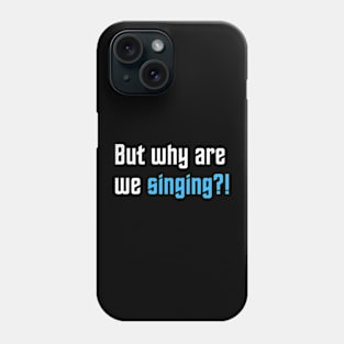 Why are we singing?! Phone Case