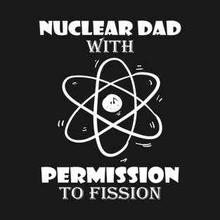 Funny Nuclear Engineer Quote Atomic Radiation Gift - Nuclear Dad with Permission to Fission T-Shirt