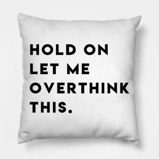 Hold on let met overthink this Pillow