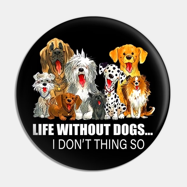 Life Without Dogs I Don't Think So Dog Lover Funny T-Shirt Pin by kimmygoderteart