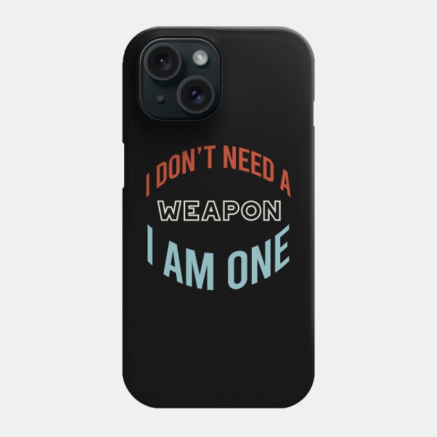 I Don't Need a Weapon I Am One Phone Case by whyitsme