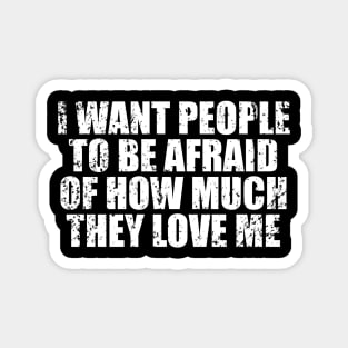 I Want People To Be Afraid Of How Much They Love Me Magnet