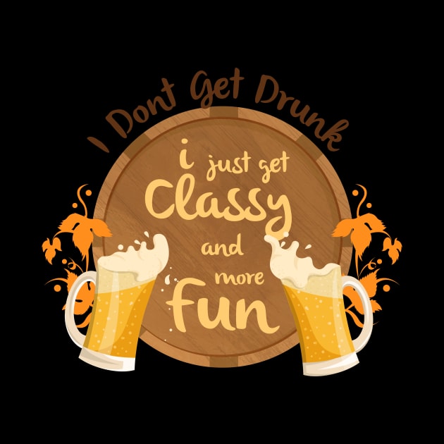 I Don't Get Drunk, I Just Get Classy & Have More Fun by teespot123