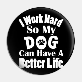 I Work Hard So My Dog Can Have A Better Life Pin