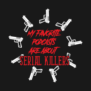 Favorite Podcasts Serial Killers Guns Murder Creepy T-Shirt