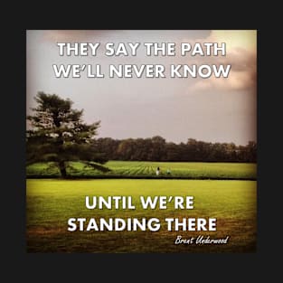 They say the path we'll never know until we're standing there! T-Shirt