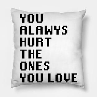 You Always Hurt The Ones You Love Pillow