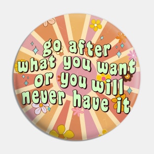 Go After What You Want Or You Will Never Have It Pin