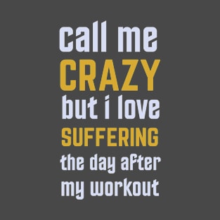 Call Me Crazy But I Love Suffering The Day After My Workout T-Shirt