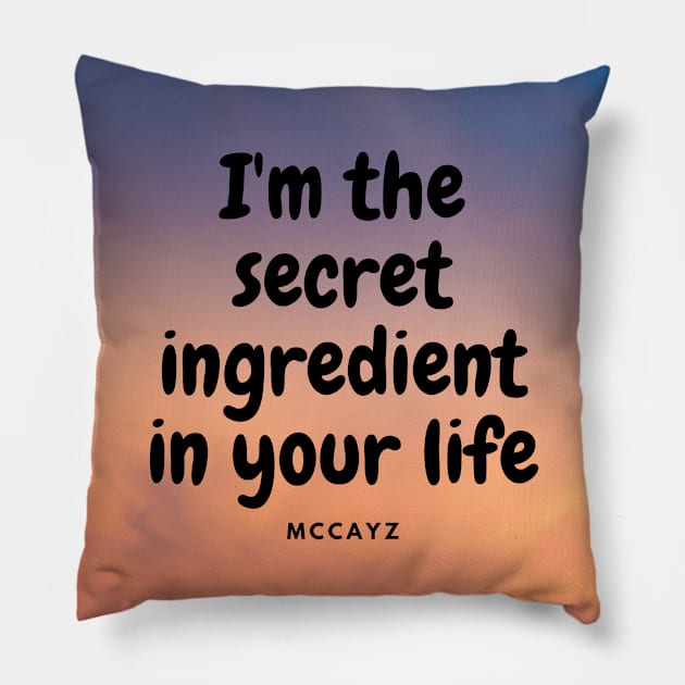 I'm the secrete ingredient in your life Pillow by McCAYz