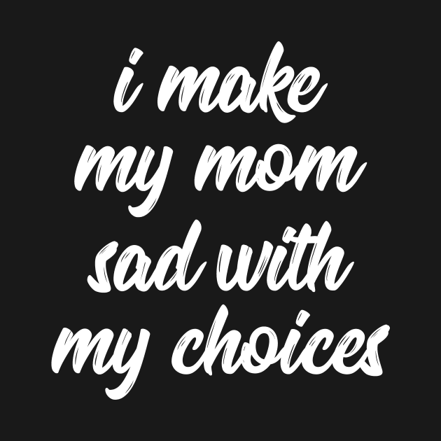 i make my mom sad with my choices by IRIS