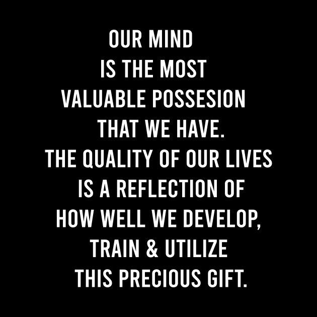 Our Mind Is The Most Valuable Possesion That We Have The Quality Of Our Lives Is a Reflection Of How Well We Develop. by FELICIDAY