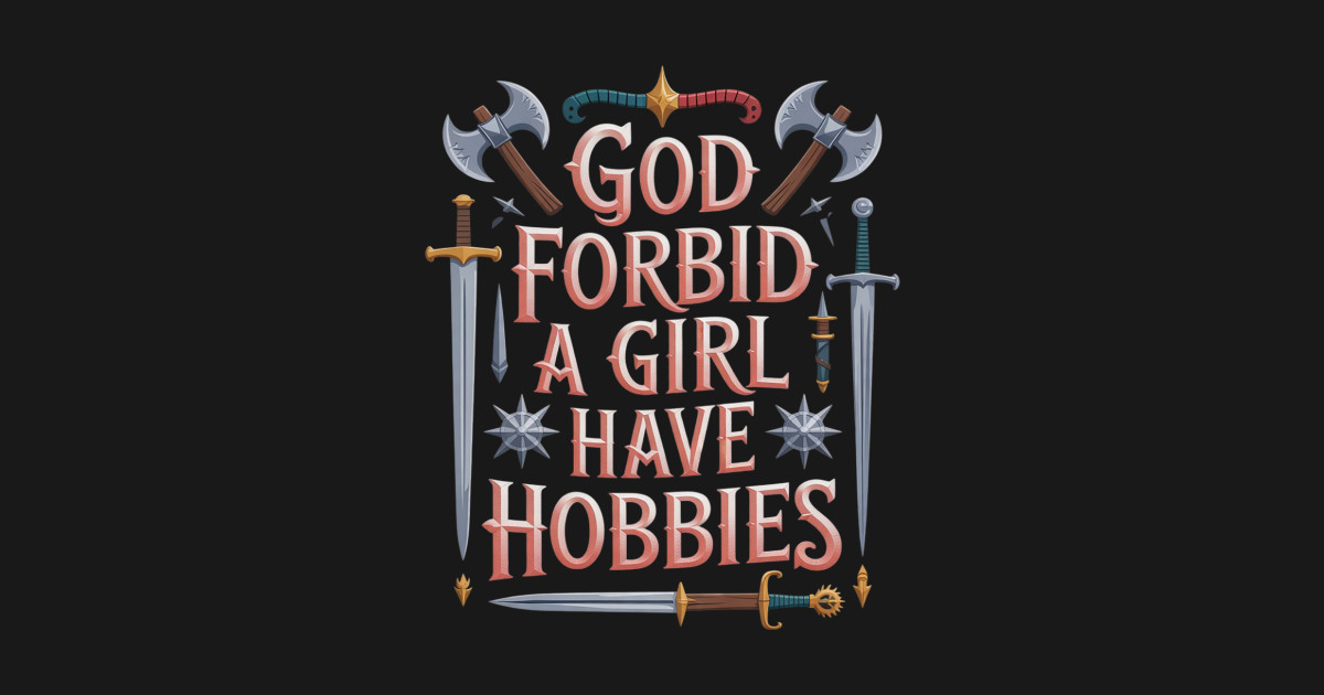 God Forbid A Girl Have Hobbies2 God Forbid A Girl Have Hobbies2 T