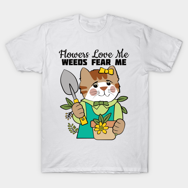 Flowers Love Me Weeds Fear Me - Gardener - T-Shirt