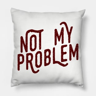 Not My Problem Not mine the problem is you Tee Shirt Pillow