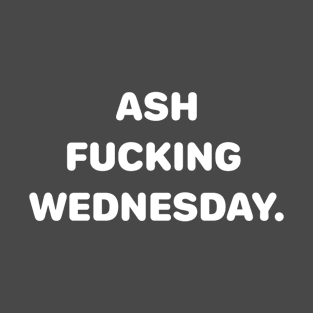 Ash Fucking Wednesday T-Shirt