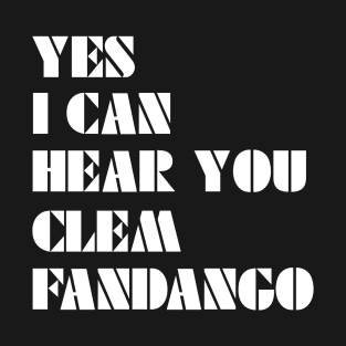 Yes I Can Hear You Clem Fandango T-Shirt