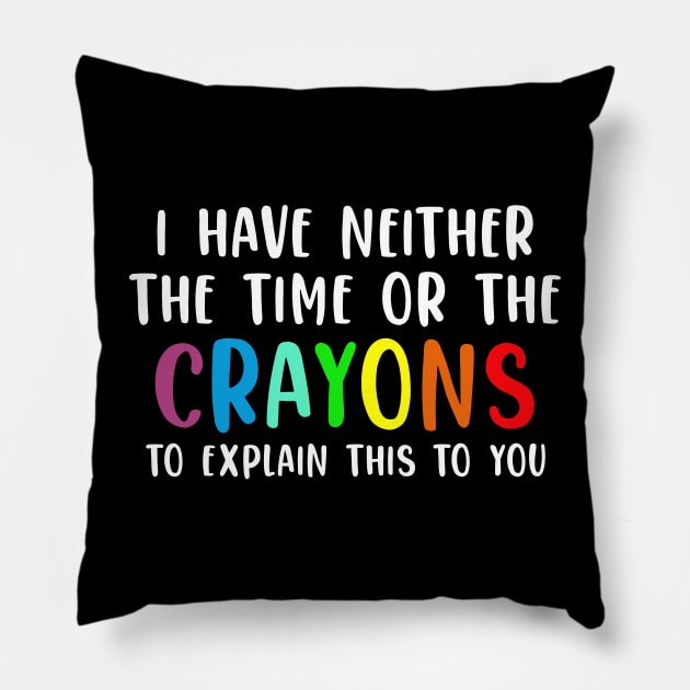 Funny Teacher Gift I Have Neither The Time Nor The Crayons To Explain This To You Pillow by kmcollectible