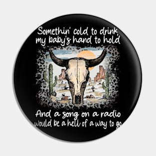 Somethin' cold to drink, my baby's hand to hold And a song on a radio, would be a hell of a way to go Bull-Skull Pin