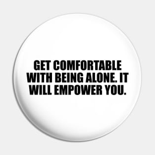 Get comfortable with being alone. It will empower you Pin