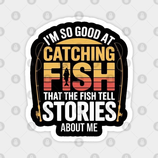 Funny Fishing - I'm So Good At Catching Fish That The Fish Tell Stories About Me Magnet by Pixel Threads 