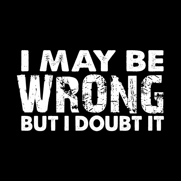 I May Be Wrong But I Doubt It by StarsDesigns