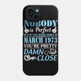 Nobody Is Perfect But If You Were Born In March 1973 You're Pretty Damn Close Phone Case