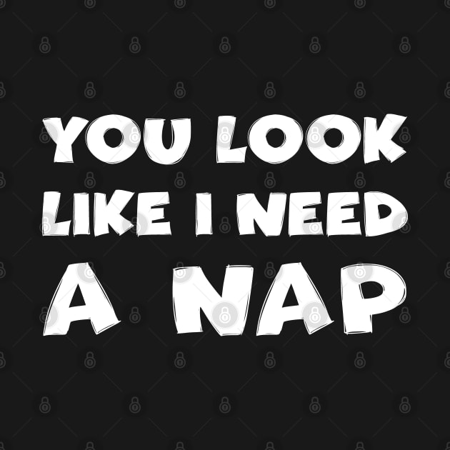 You Look Like I Need A Nap by Huhnerdieb Apparel