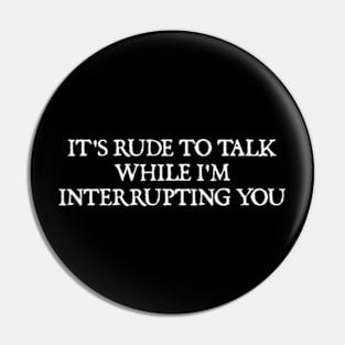 It's rude to talk while I'm interrupting you. Pin