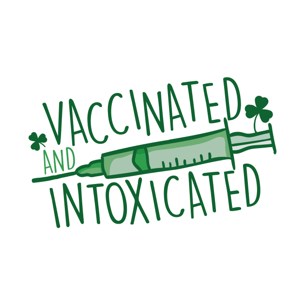 Vaccinated & Intoxicated | Funny St. Patrick's Day by SLAG_Creative