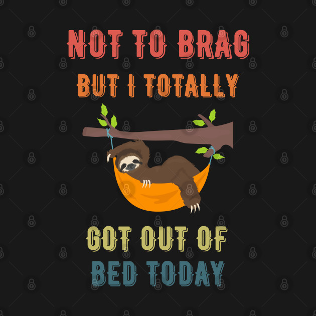 Discover Not to Brag but I Totally Got Out of Bed Today Sloth Retro Font - Not To Brag But I Totally Got Out Of - T-Shirt