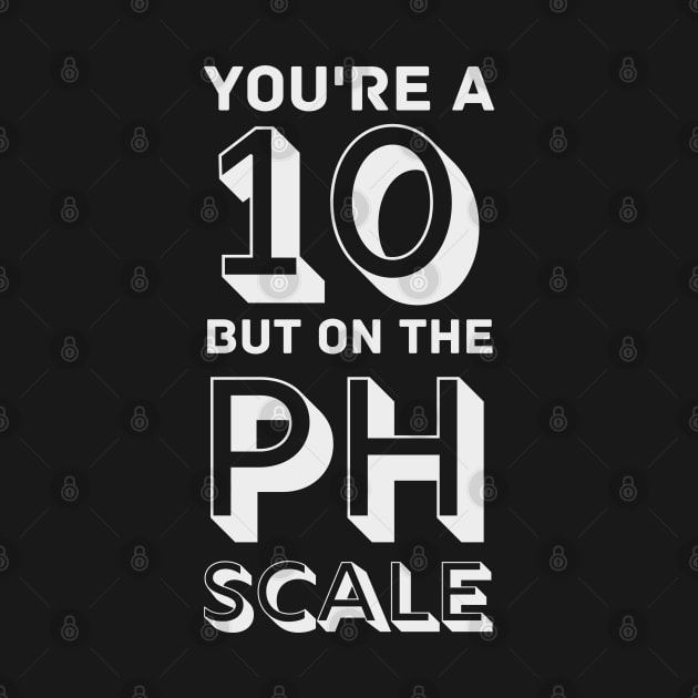 You're a 10 but on the PH Scale by WildScience