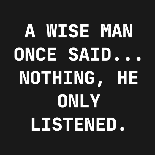 A wise man once said... Nothing, he only listened by Word and Saying