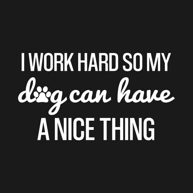 Work Hard so My Dog Can Have a Nice Thing, funny Shirt For Dog Lovers by Tee-quotes 