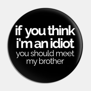 If You Think I'm An idiot You Should Meet My Brother Pin