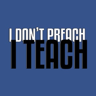 I Don't Preach I Teach - Teacher Sayings T-Shirt
