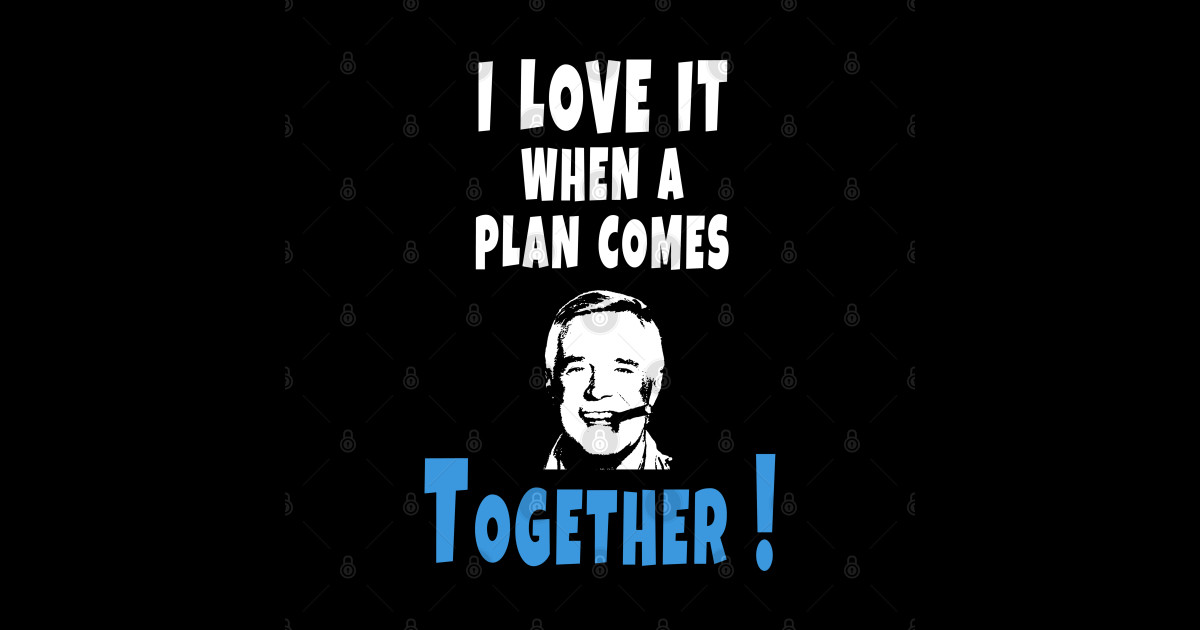 I love it when a plan comes together - I Love It When A Plan Comes