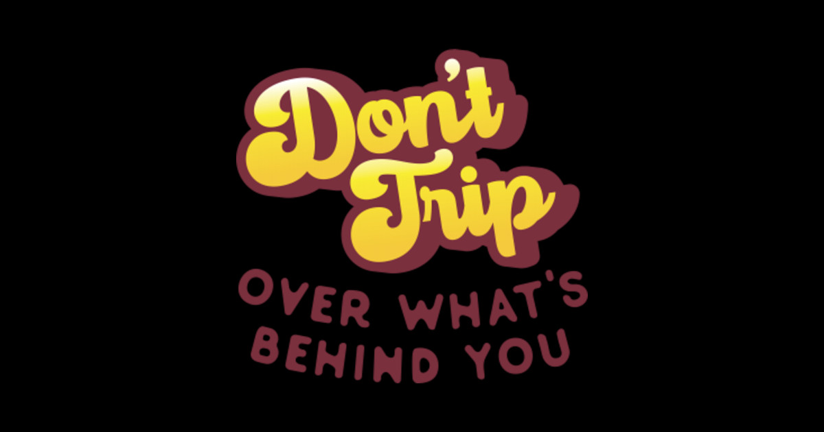 Don't Trip Over What's Behind You Dont Trip Sticker TeePublic