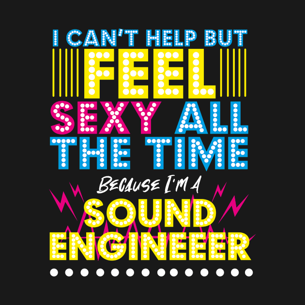 I Can't Help But Feel Sexy All The Time Because I'm a Sound Engineer by EdifyEra