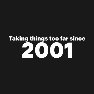 Taking Things Too Far Since 2001 T-Shirt