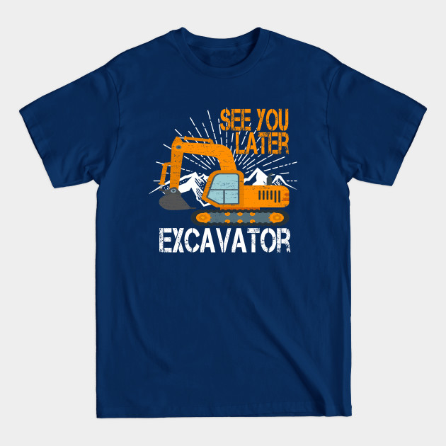 Disover See You Later Excavator Funny - Excavator - T-Shirt